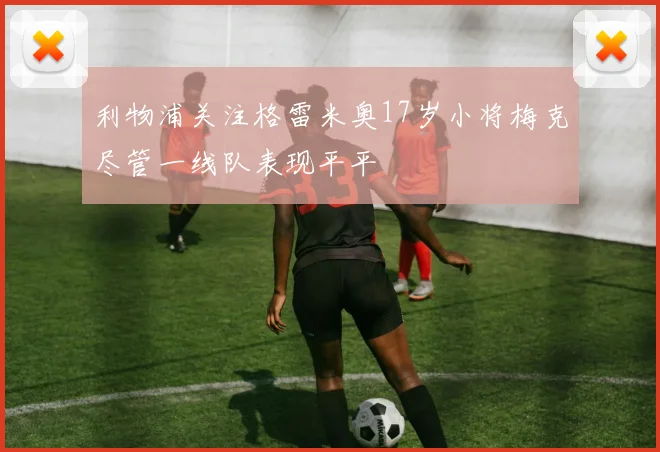 利物浦关注格雷米奥17岁小将梅克尽管一线队表现平平