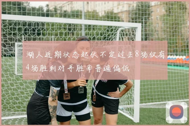 湖人近期状态起伏不定过去8场仅有4场胜利对手胜率普遍偏低