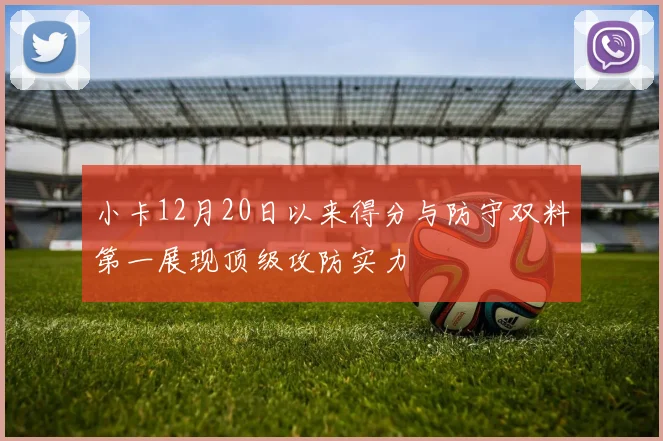 小卡12月20日以来得分与防守双料第一展现顶级攻防实力