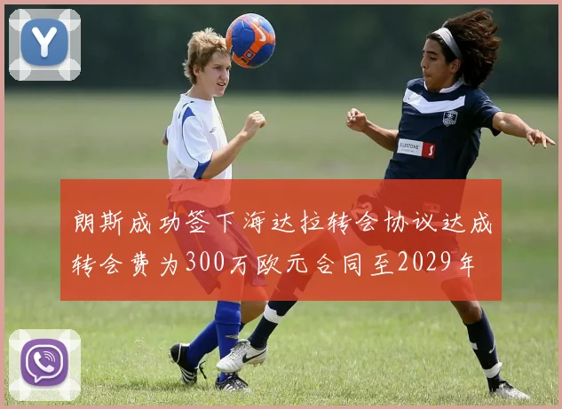 朗斯成功签下海达拉转会协议达成转会费为300万欧元合同至2029年