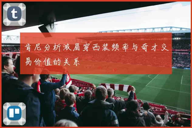 肯尼分析浓眉穿西装频率与奇才交易价值的关系