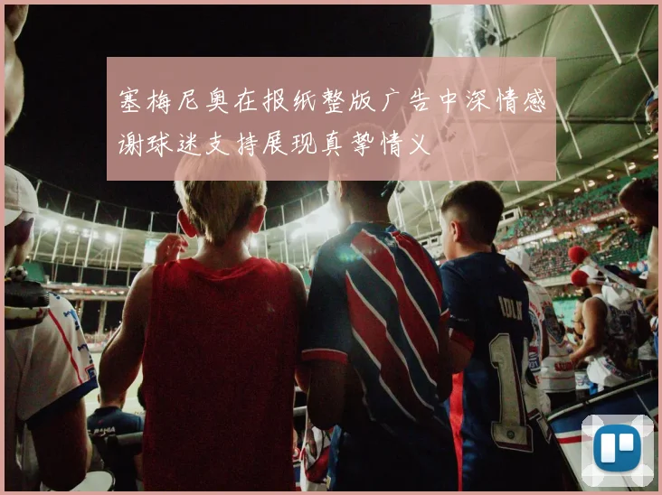 塞梅尼奥在报纸整版广告中深情感谢球迷支持展现真挚情义