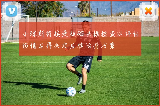 小琼斯将接受核磁共振检查以评估伤情后再决定后续治疗方案