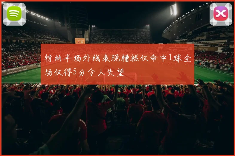 特纳半场外线表现糟糕仅命中1球全场仅得5分令人失望