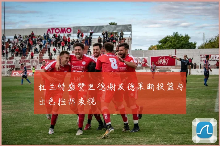 杜兰特盛赞里德谢泼德果断投篮与出色挡拆表现