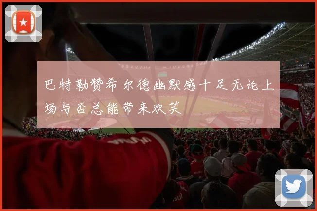 巴特勒赞希尔德幽默感十足无论上场与否总能带来欢笑