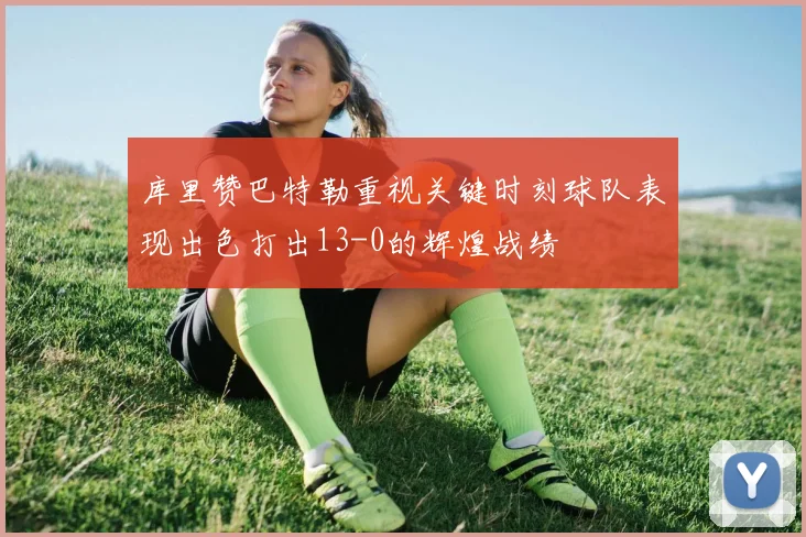 库里赞巴特勒重视关键时刻球队表现出色打出13-0的辉煌战绩