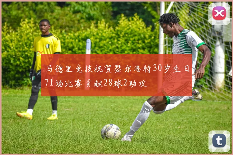 马德里竞技祝贺瑟尔洛特30岁生日71场比赛贡献28球2助攻