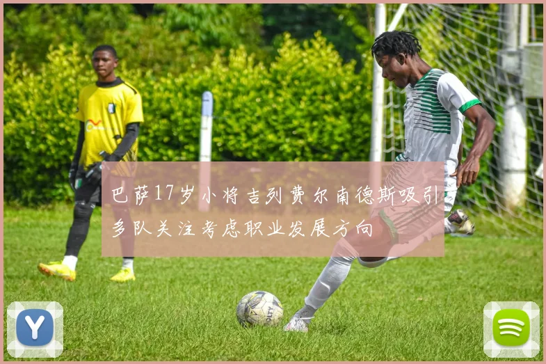 巴萨17岁小将吉列费尔南德斯吸引多队关注考虑职业发展方向