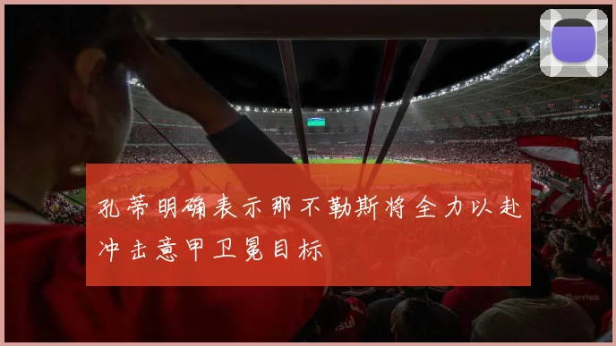 孔蒂明确表示那不勒斯将全力以赴冲击意甲卫冕目标