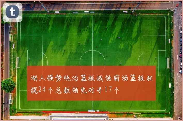 湖人强势统治篮板战场前场篮板狂揽24个总数领先对手17个