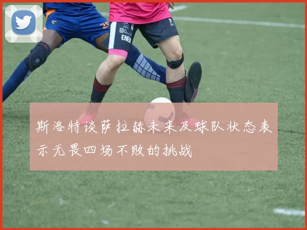 斯洛特谈萨拉赫未来及球队状态表示无畏四场不败的挑战